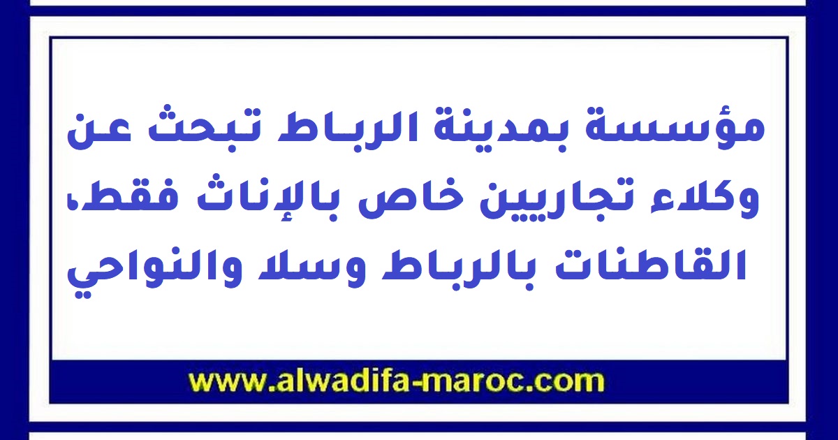 مؤسسة في مدينة الرباط تبحث عن وكلاء تجاريين خاص بالإناث فقط، القاطنات بالرباط وسلا والنواحي