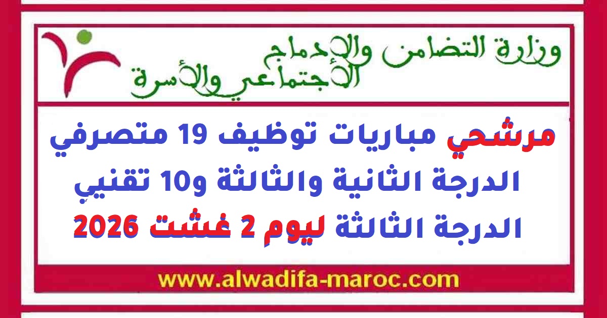 وزارة التضامن والإدماج الاجتماعي والأسرة: مرشحي Concours de Recrutement 19 متصرفي الدرجة الثانية والثالثة et 10 Techniciensي الدرجة الثالثة ليوم 2 Août 2026