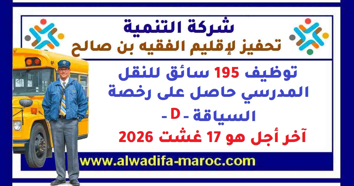 شركة التنمية: تحفيز لProvince de الفقيه بن صالح: توظيف 195 سائق للنقل المدرسي حاصل على رخصة السياقة -د-، Date limite de candidature: 17 Août 2026