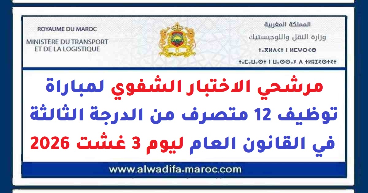 وزارة النقل واللوجيستيك: مرشحي الاختبار الشفوي لConcours de Recrutement 12 متصرف من الدرجة الثالثة في القانون العام. ليوم 3 Août 2026